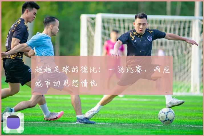 超越足球的德比：一场比赛，两座城市的恩怨情仇
