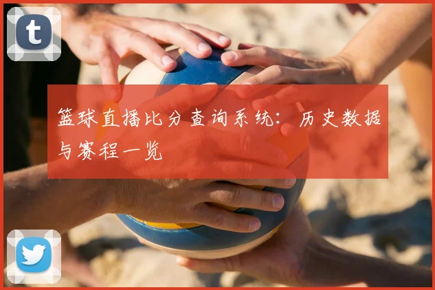 篮球直播比分查询系统：历史数据与赛程一览