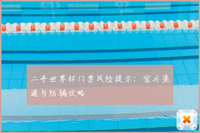 二手世界杯门票风险提示:官方渠道与防骗攻略