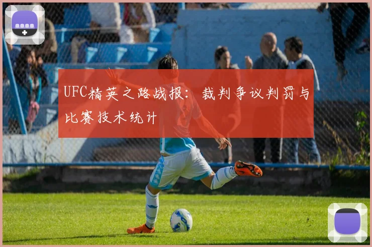 UFC精英之路战报：裁判争议判罚与比赛技术统计