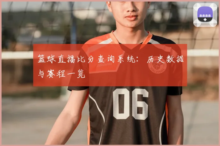篮球直播比分查询系统：历史数据与赛程一览