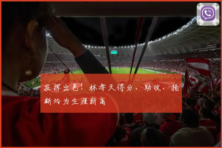 发挥出色！林孝天得分、助攻、抢断均为生涯新高