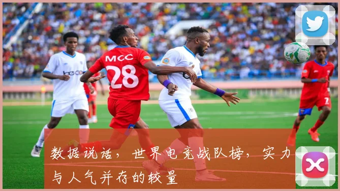 数据说话，世界电竞战队榜，实力与人气并存的较量