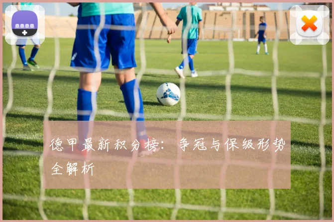德甲最新积分榜：争冠与保级形势全解析