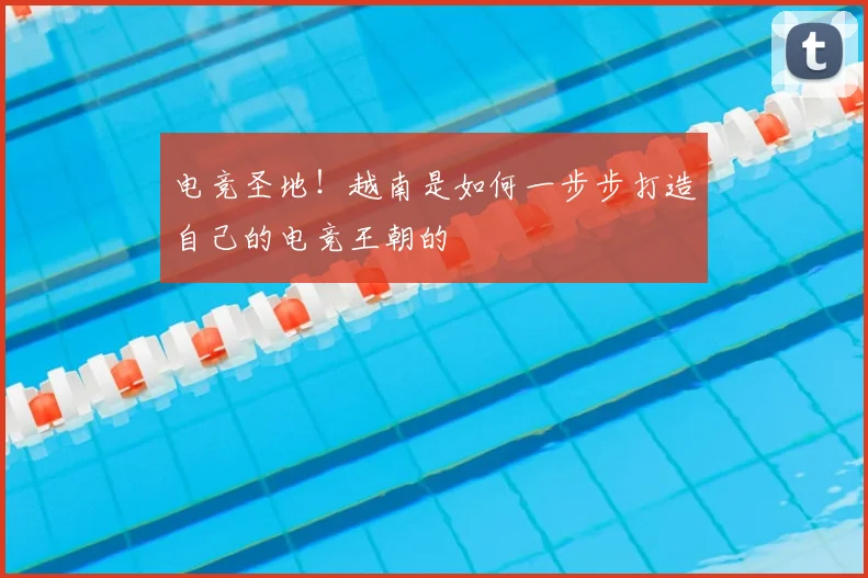 电竞圣地！越南是如何一步步打造自己的电竞王朝的