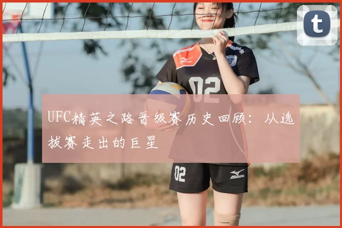 UFC精英之路晋级赛历史回顾：从选拔赛走出的巨星