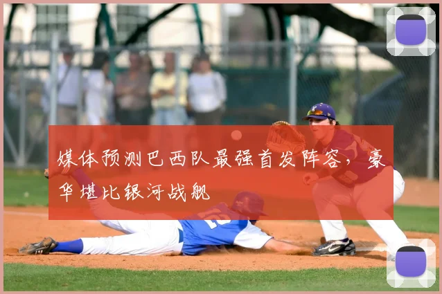媒体预测巴西队最强首发阵容，豪华堪比银河战舰