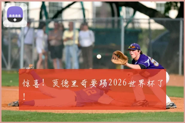 惊喜！莫德里奇要踢2026世界杯了！
