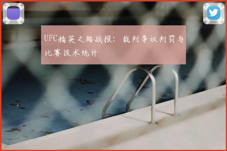 UFC精英之路战报：裁判争议判罚与比赛技术统计