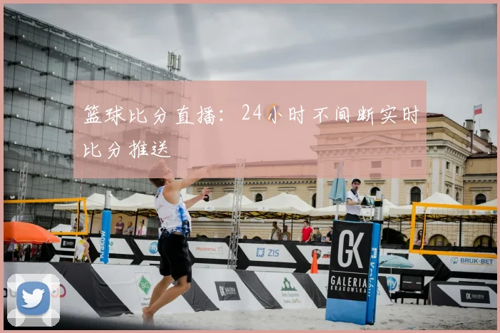 篮球比分直播：24小时不间断实时比分推送