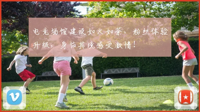 电竞场馆建设如火如荼，粉丝体验升级，身临其境感受激情！