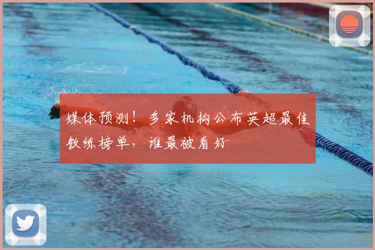 媒体预测！多家机构公布英超最佳教练榜单，谁最被看好