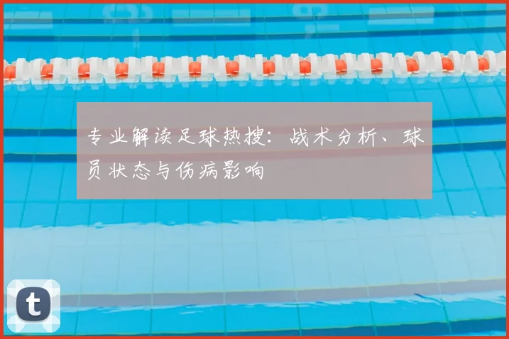 专业解读足球热搜：战术分析、球员状态与伤病影响