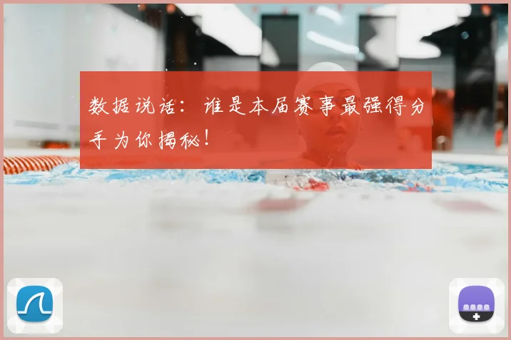 数据说话：谁是本届赛事最强得分手为你揭秘！