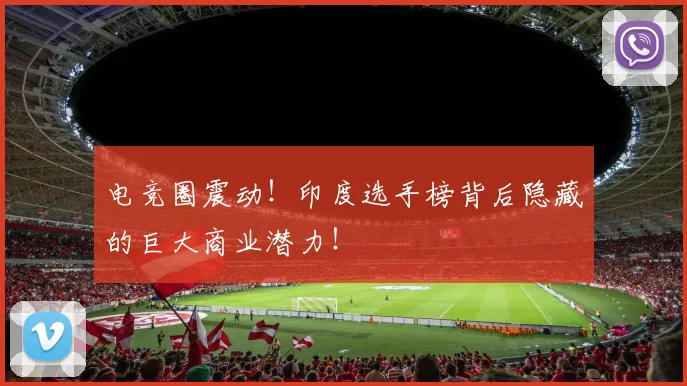 电竞圈震动！印度选手榜背后隐藏的巨大商业潜力！
