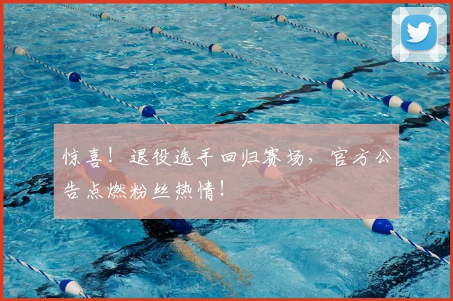 惊喜！退役选手回归赛场，官方公告点燃粉丝热情！