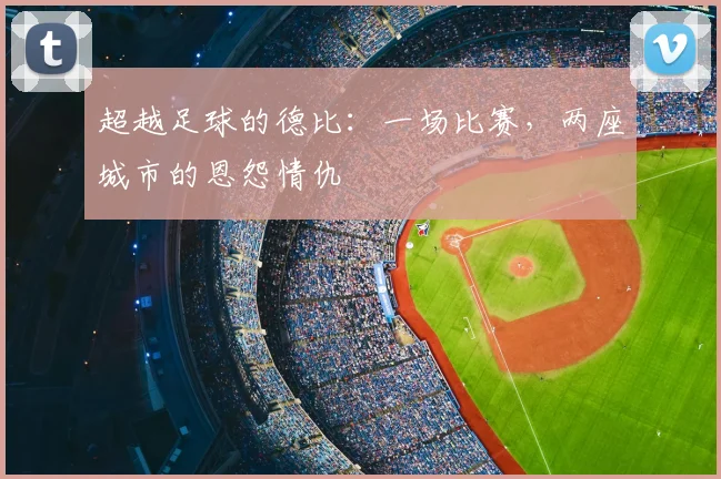 超越足球的德比：一场比赛，两座城市的恩怨情仇