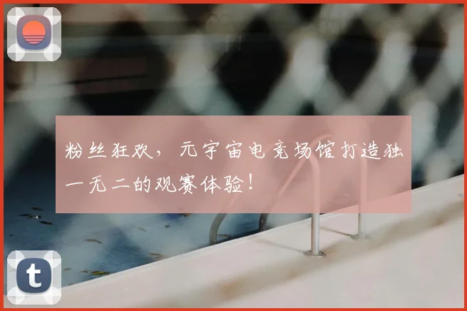 粉丝狂欢，元宇宙电竞场馆打造独一无二的观赛体验！