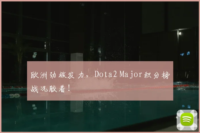 欧洲劲旅发力，Dota2 Major积分榜战况胶着！