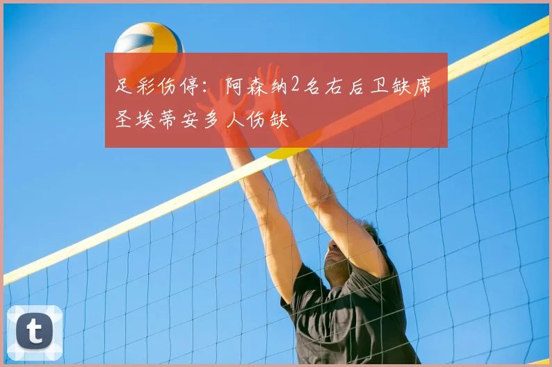 足彩伤停：阿森纳2名右后卫缺席 圣埃蒂安多人伤缺
