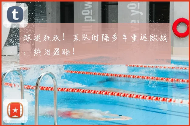 球迷狂欢！某队时隔多年重返欧战，热泪盈眶！