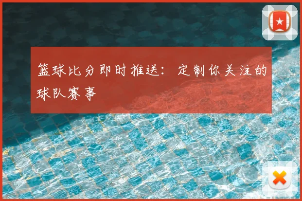 篮球比分即时推送：定制你关注的球队赛事