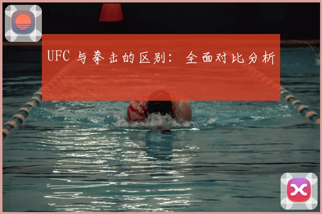 UFC 与拳击的区别：全面对比分析